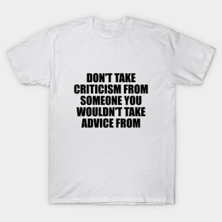 Don't take criticism from someone you wouldn't take advice from T-Shirt